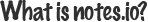 what is notes.io? What is notes.io?